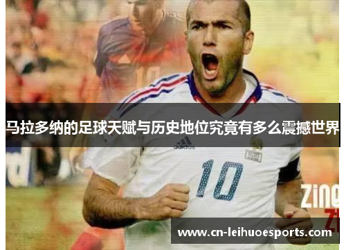 马拉多纳的足球天赋与历史地位究竟有多么震撼世界