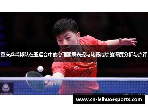 重庆乒乓球队在亚运会中的心理素质表现与比赛成绩的深度分析与点评
