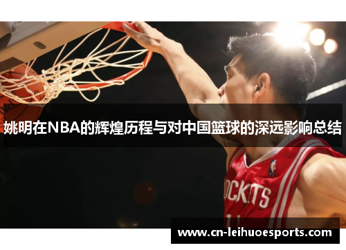 姚明在NBA的辉煌历程与对中国篮球的深远影响总结