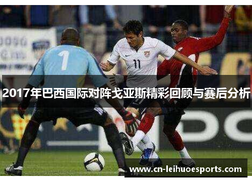 2017年巴西国际对阵戈亚斯精彩回顾与赛后分析