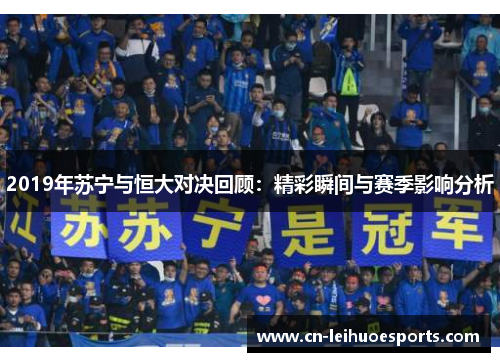 2019年苏宁与恒大对决回顾：精彩瞬间与赛季影响分析