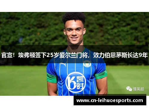 官宣！埃弗顿签下25岁爱尔兰门将，效力伯恩茅斯长达9年