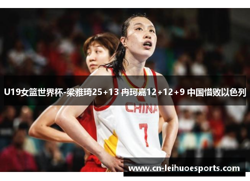 U19女篮世界杯-梁雅琦25+13 冉珂嘉12+12+9 中国惜败以色列