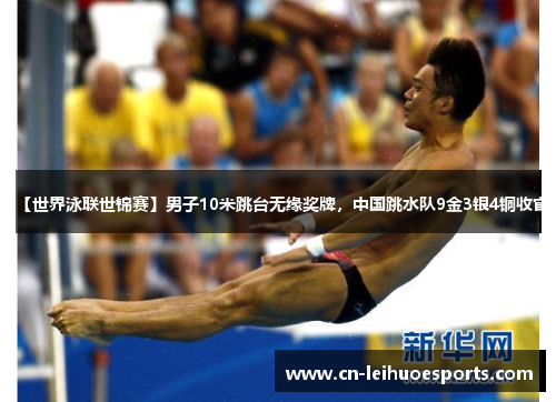 【世界泳联世锦赛】男子10米跳台无缘奖牌，中国跳水队9金3银4铜收官
