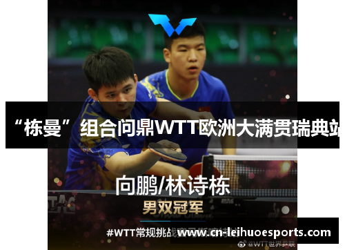 “栋曼”组合问鼎WTT欧洲大满贯瑞典站
